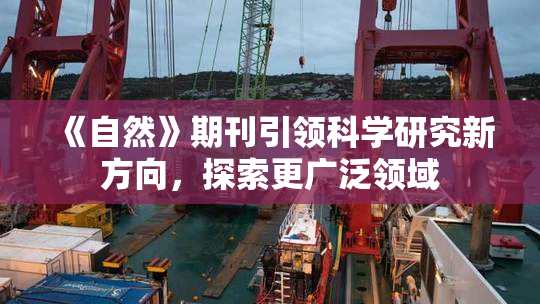 《自然》期刊引领科学研究新方向，探索更广泛领域