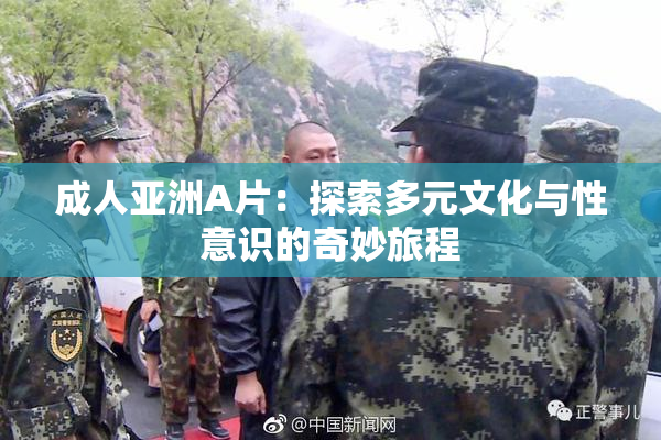 成人亚洲A片：探索多元文化与性意识的奇妙旅程