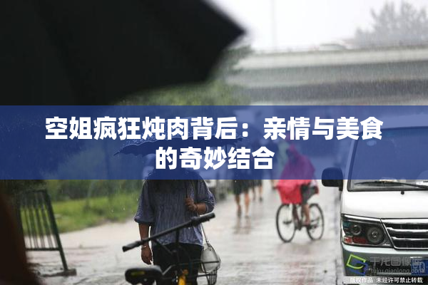 空姐疯狂炖肉背后：亲情与美食的奇妙结合