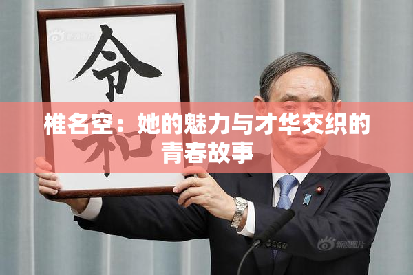 椎名空：她的魅力与才华交织的青春故事