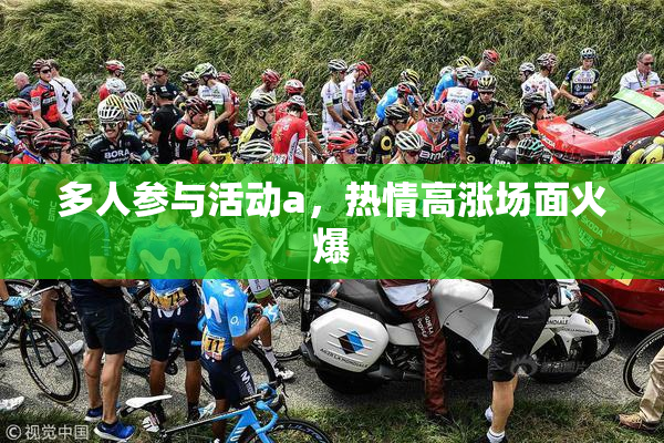 多人参与活动a，热情高涨场面火爆