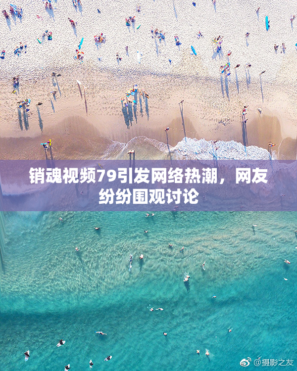 销魂视频79引发网络热潮，网友纷纷围观讨论