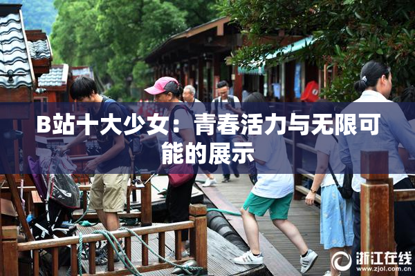 B站十大少女：青春活力与无限可能的展示