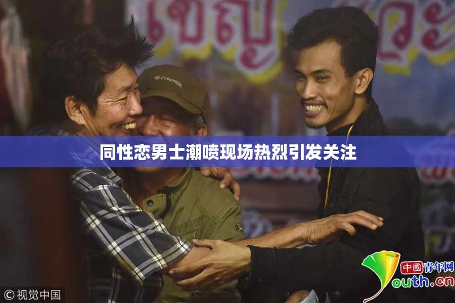 同性恋男士潮喷现场热烈引发关注