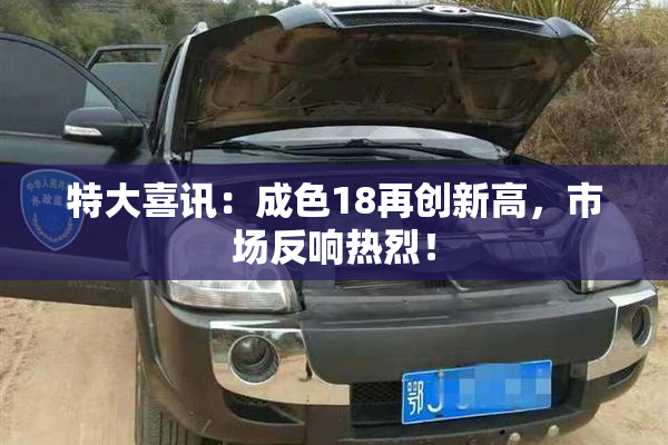 特大喜讯：成色18再创新高，市场反响热烈！