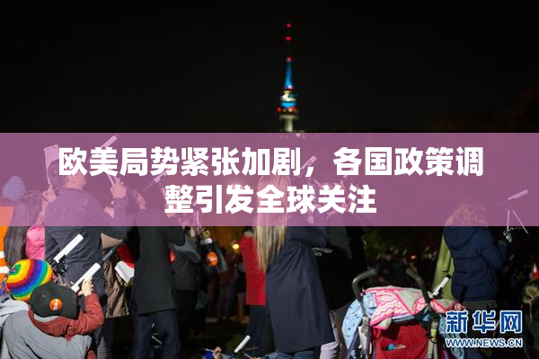 欧美局势紧张加剧，各国政策调整引发全球关注