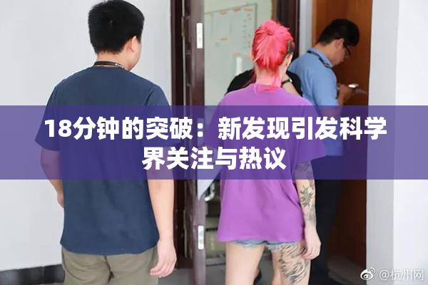 18分钟的突破：新发现引发科学界关注与热议