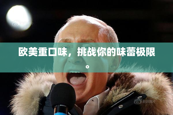 欧美重口味，挑战你的味蕾极限。