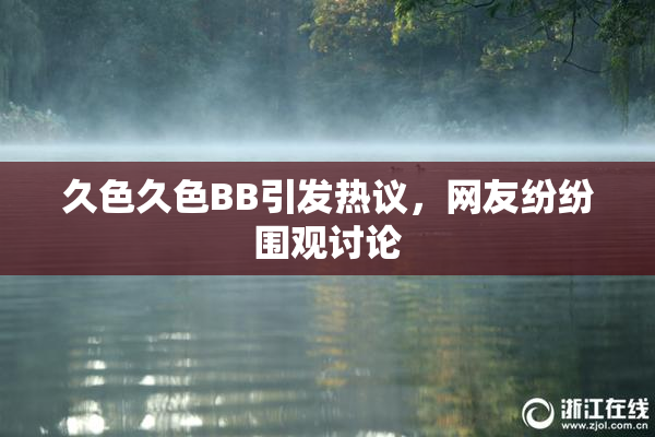 久色久色BB引发热议，网友纷纷围观讨论