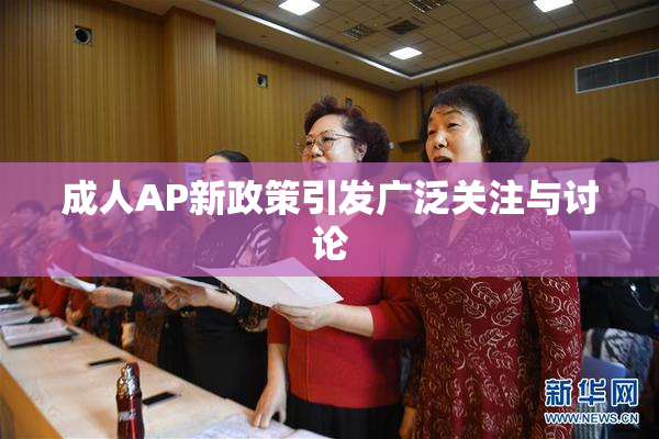 成人AP新政策引发广泛关注与讨论