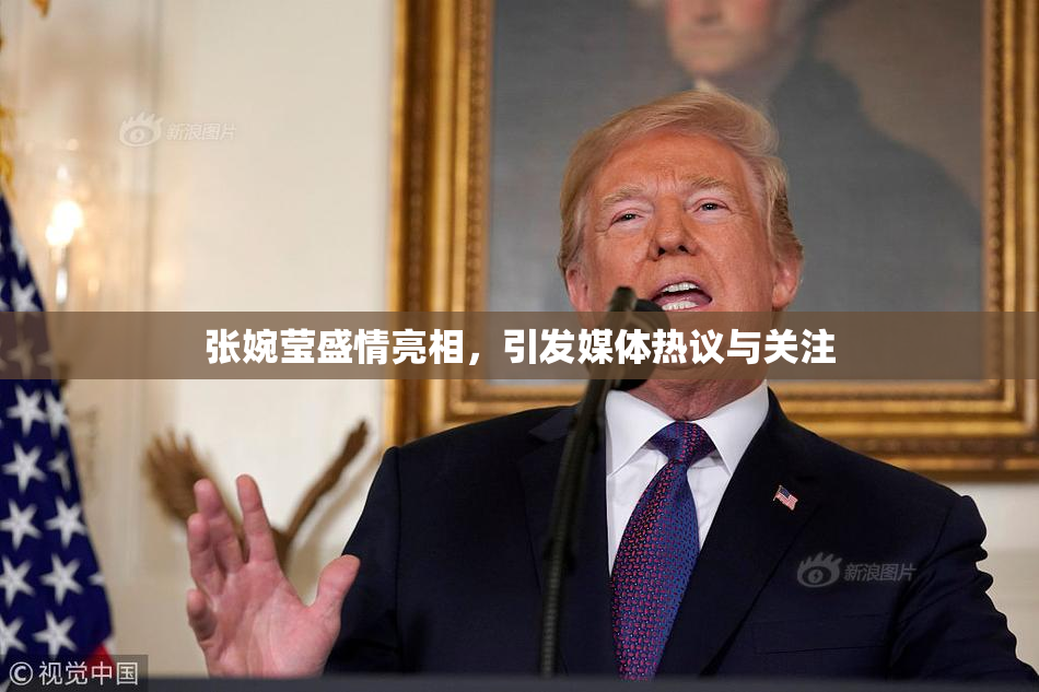 张婉莹盛情亮相，引发媒体热议与关注