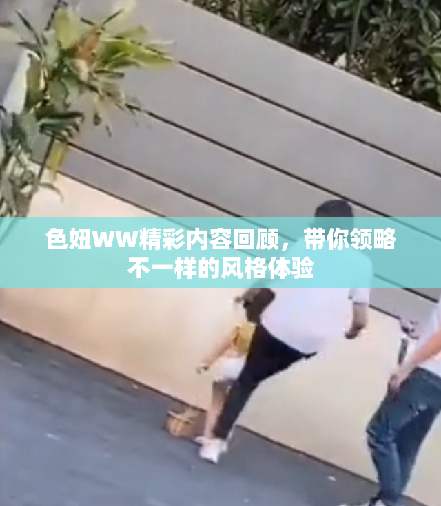 色妞WW精彩内容回顾，带你领略不一样的风格体验