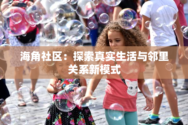 海角社区：探索真实生活与邻里关系新模式
