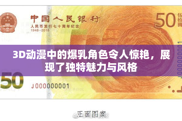 3D动漫中的爆乳角色令人惊艳，展现了独特魅力与风格