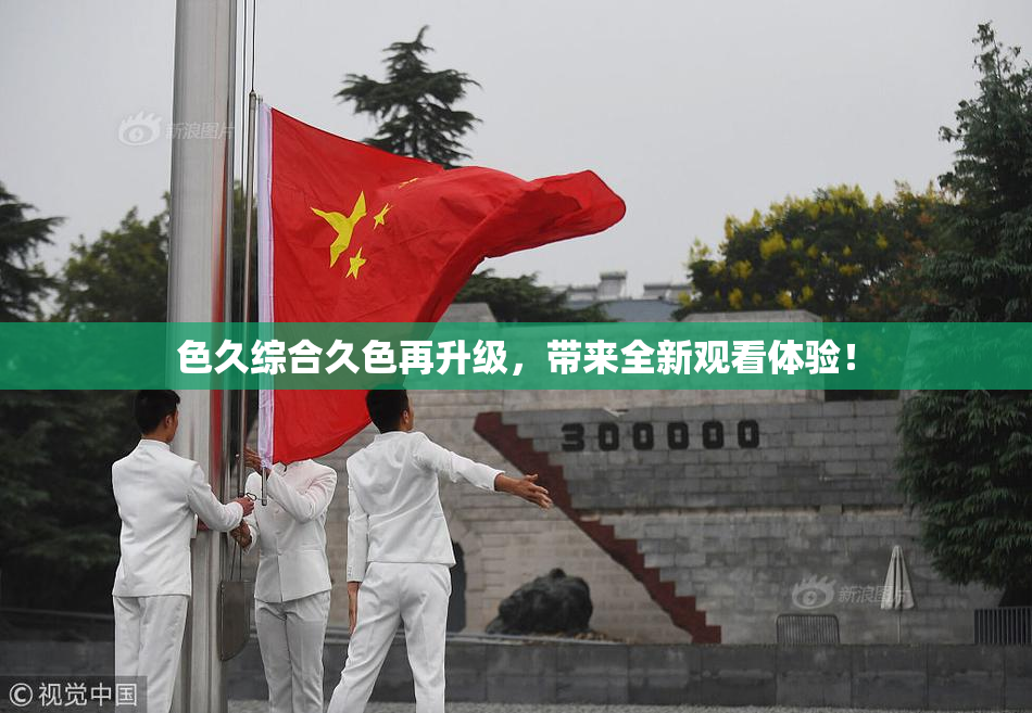 色久综合久色再升级，带来全新观看体验！