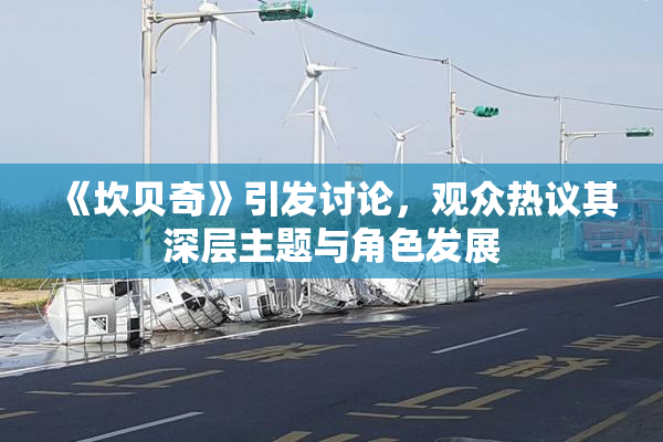 《坎贝奇》引发讨论，观众热议其深层主题与角色发展