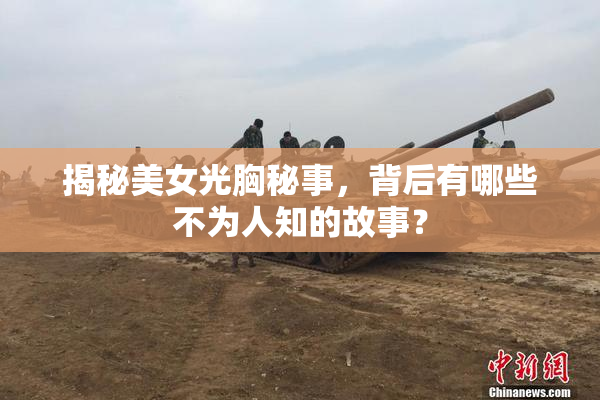 揭秘美女光胸秘事，背后有哪些不为人知的故事？