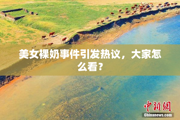 美女裸奶事件引发热议，大家怎么看？