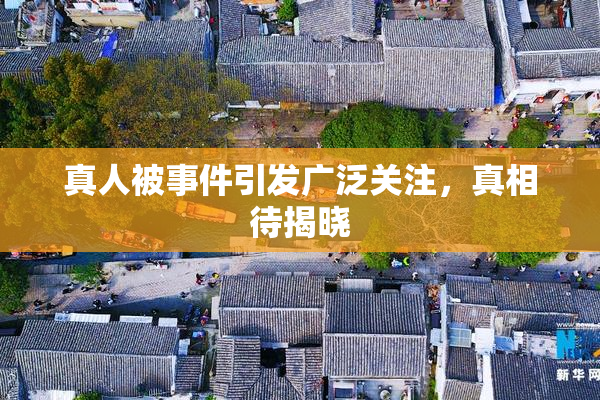 真人被事件引发广泛关注，真相待揭晓