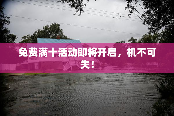 免费满十活动即将开启，机不可失！