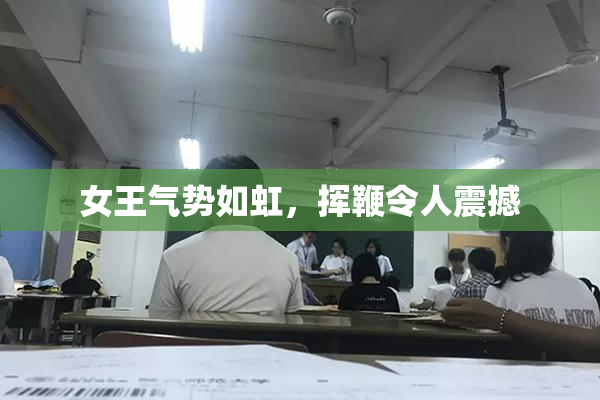 女王气势如虹，挥鞭令人震撼