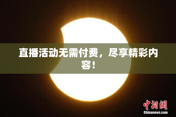 直播活动无需付费，尽享精彩内容！