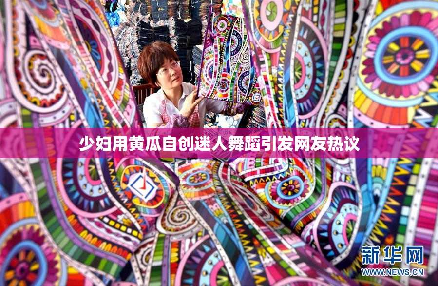 少妇用黄瓜自创迷人舞蹈引发网友热议