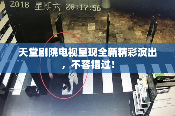 天堂剧院电视呈现全新精彩演出，不容错过！