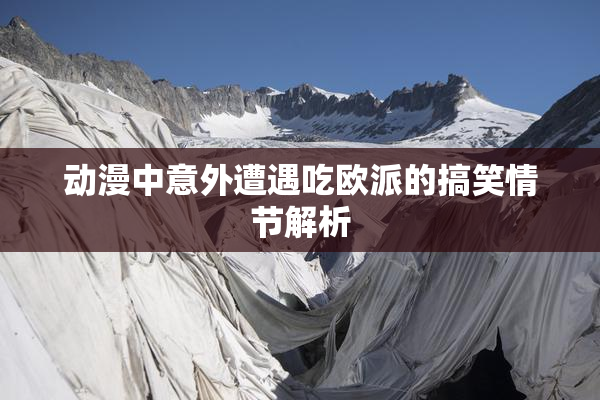 动漫中意外遭遇吃欧派的搞笑情节解析