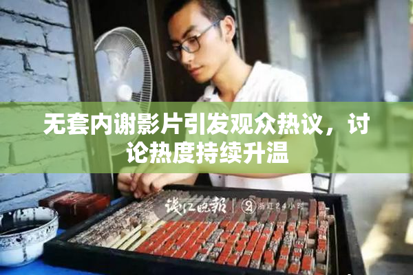 无套内谢影片引发观众热议，讨论热度持续升温