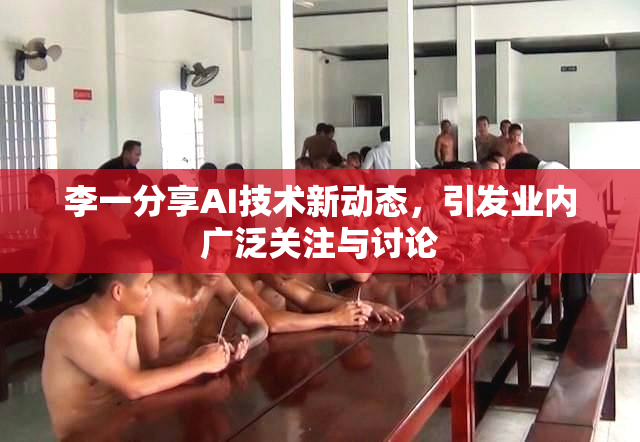 李一分享AI技术新动态，引发业内广泛关注与讨论