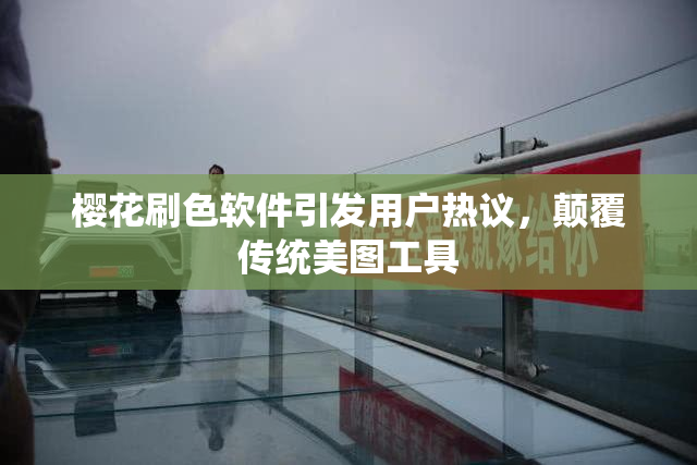 樱花刷色软件引发用户热议，颠覆传统美图工具