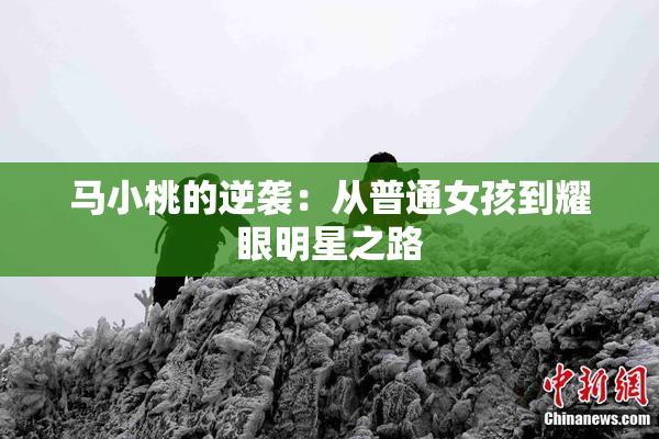 马小桃的逆袭：从普通女孩到耀眼明星之路