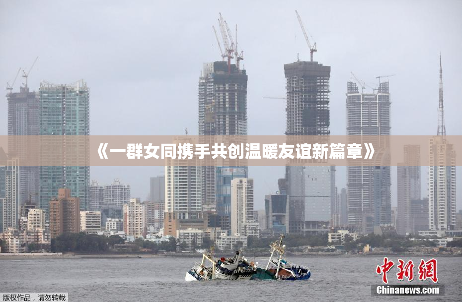 《一群女同携手共创温暖友谊新篇章》