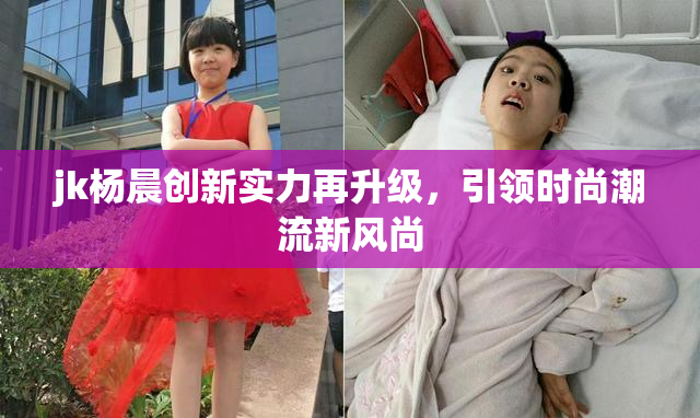 jk杨晨创新实力再升级，引领时尚潮流新风尚