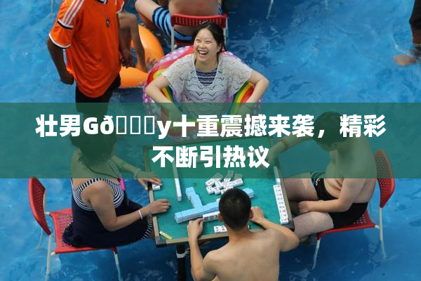 壮男G🈚y十重震撼来袭，精彩不断引热议