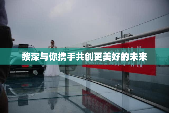 黎深与你携手共创更美好的未来