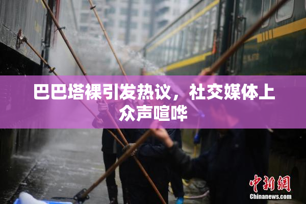 巴巴塔裸引发热议，社交媒体上众声喧哗