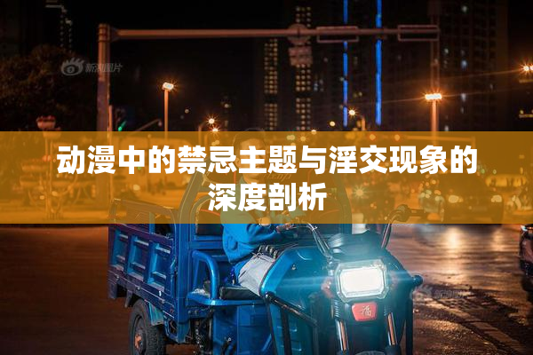 动漫中的禁忌主题与淫交现象的深度剖析