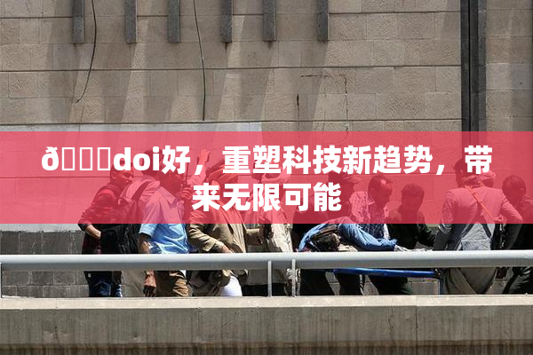 🔞doi好，重塑科技新趋势，带来无限可能