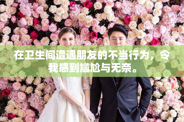在卫生间遭遇朋友的不当行为，令我感到尴尬与无奈。