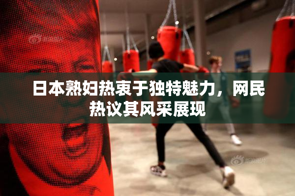 日本熟妇热衷于独特魅力，网民热议其风采展现