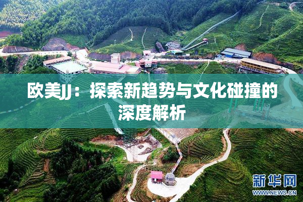 欧美JJ：探索新趋势与文化碰撞的深度解析