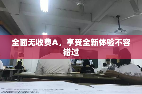 全面无收费A，享受全新体验不容错过