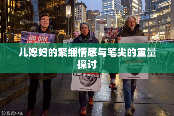 儿媳妇的紧绷情感与笔尖的重量探讨