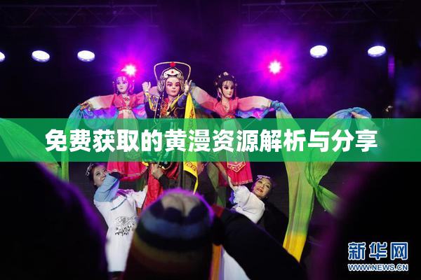 免费获取的黄漫资源解析与分享