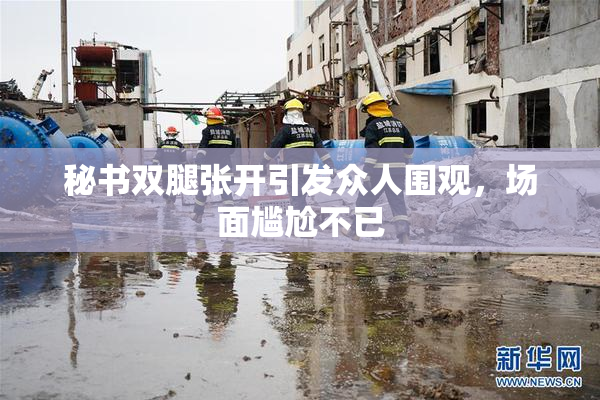 秘书双腿张开引发众人围观，场面尴尬不已