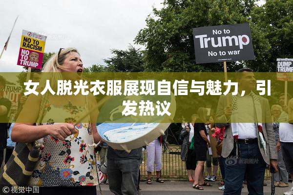 女人脱光衣服展现自信与魅力，引发热议