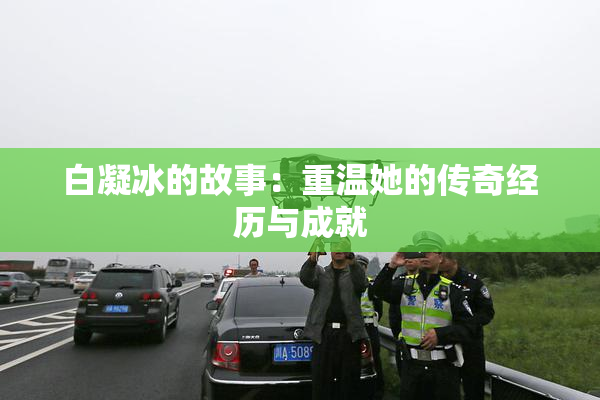白凝冰的故事：重温她的传奇经历与成就