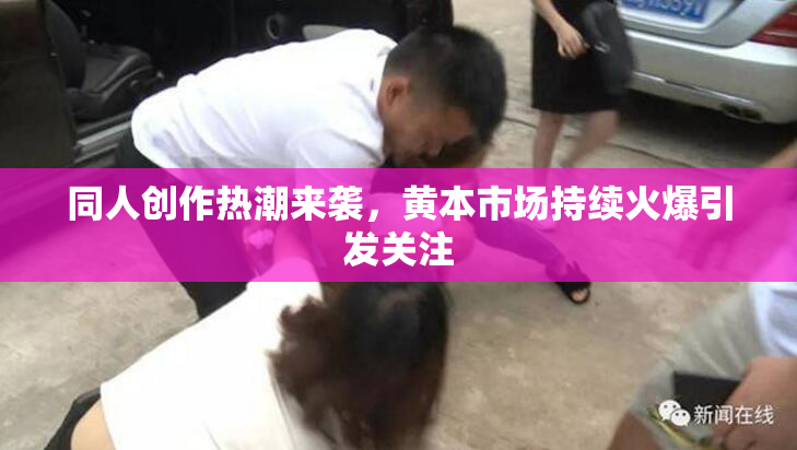 同人创作热潮来袭，黄本市场持续火爆引发关注